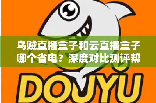 乌贼直播盒子和云直播盒子哪个省电?深度对比测评帮你选出低功耗直播方案 乌贼直播盒子和云直播盒子哪个省电?深度对比测评帮你选出低功耗直播方案