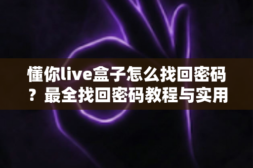 懂你live盒子怎么找回密码？最全找回密码教程与实用技巧大公开