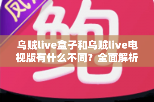 乌贼live盒子和乌贼live电视版有什么不同?全面解析两大版本差异,帮你选对设备畅享高清直播体验 乌贼live盒子和乌贼live电视版有什么不同?全面解析两大版本差异,帮你选对设备畅享高清直播体验
