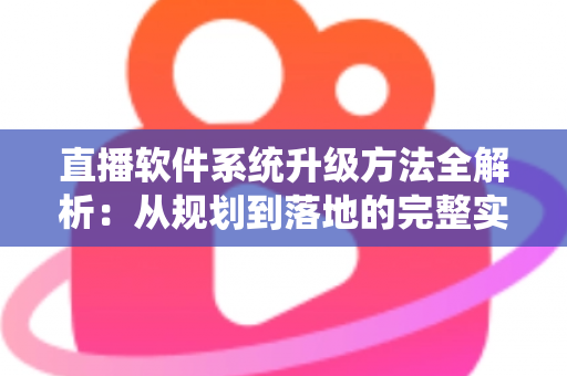 直播软件系统升级方法全解析:从规划到落地的完整实战指南 直播软件系统升级方法全解析:从规划到落地的完整实战指南