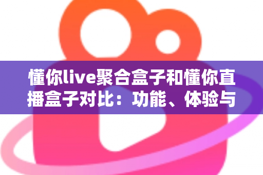 懂你live聚合盒子和懂你直播盒子对比:功能、体验与适用人群全方位解析,帮你选出更适合的电视直播工具 懂你live聚合盒子和懂你直播盒子对比:功能、体验与适用人群全方位解析,帮你选出更适合的电视直播工具