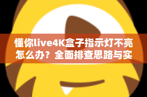 懂你live4K盒子指示灯不亮怎么办?全面排查思路与实用解决方法大汇总 懂你live4K盒子指示灯不亮怎么办?全面排查思路与实用解决方法大汇总